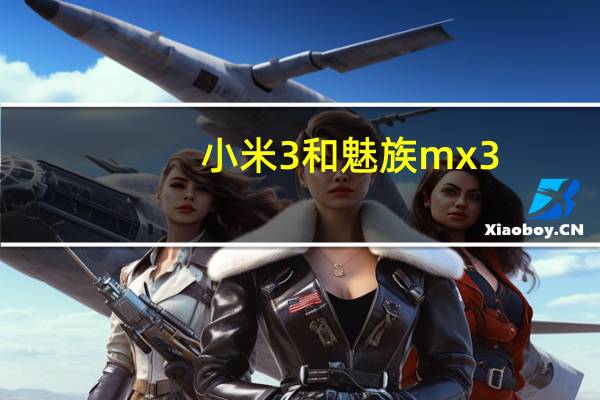 小米3和魅族mx3（小米3和魅族mx3对比）