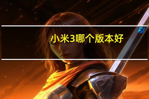 小米3哪个版本好（最新版本的小米3usb调试怎么打开）