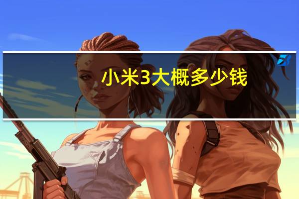 小米3大概多少钱(小米3手机多少钱一部)