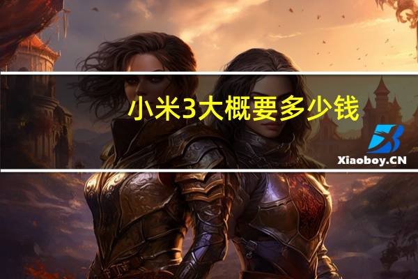 小米3大概要多少钱（手机小米3现在的市场价是多少钱一部）