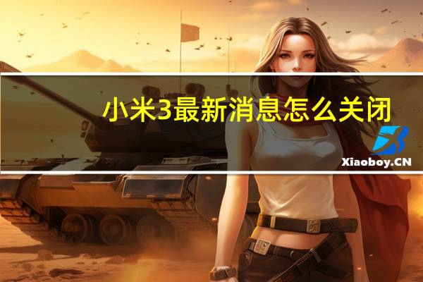 小米3最新消息怎么关闭（小米3最新消息）
