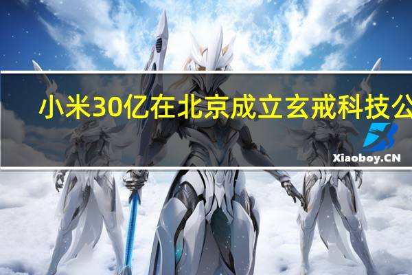 小米30亿在北京成立玄戒科技公司
