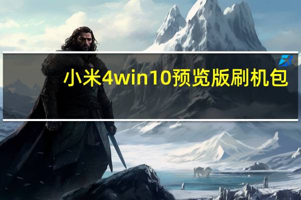 小米4win10预览版刷机包(小米4 win10刷机包)