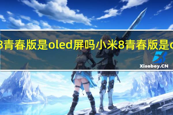 小米8青春版是oled屏吗 小米8青春版是oled屏幕吗