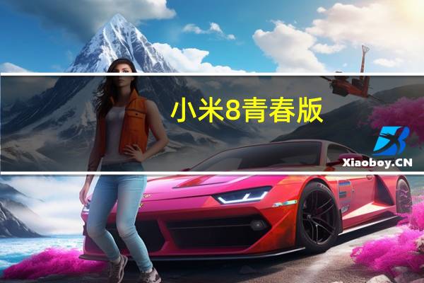 小米8青春版（小米8青春版参数详细参数配置）