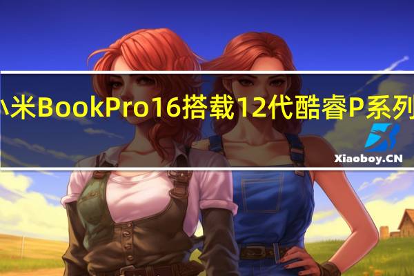小米BookPro16搭载12代酷睿P系列处理器