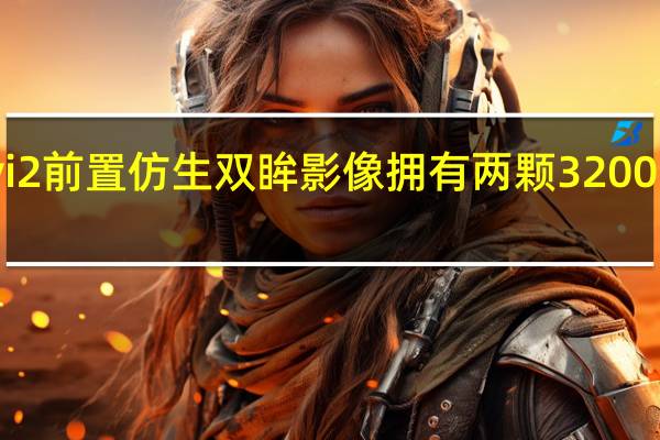 小米Civi2前置仿生双眸影像拥有两颗3200万像素摄像头