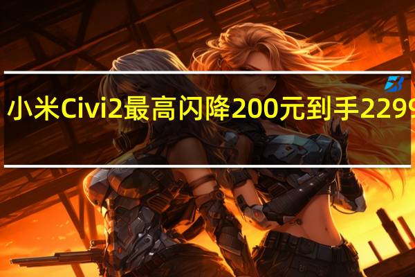 小米Civi2最高闪降200元到手2299元起