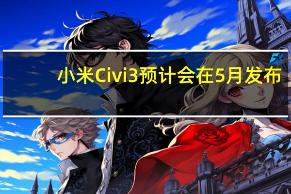 小米Civi3预计会在5月发布