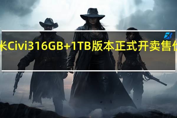 小米Civi316GB+1TB版本正式开卖售价2999元