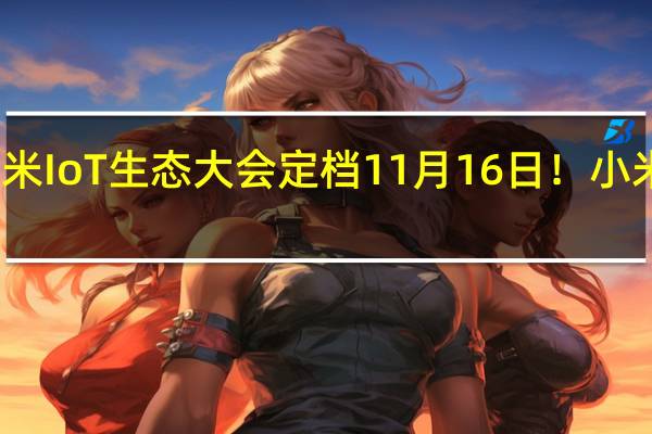 小米IoT生态大会定档11月16日！小米曾学忠：有重磅信息发布