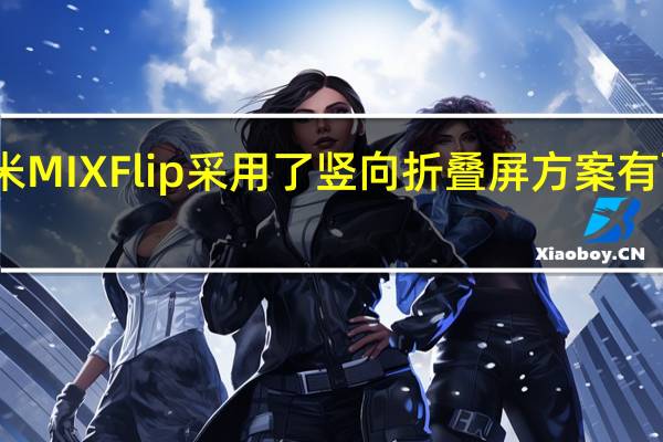 小米MIXFlip采用了竖向折叠屏方案有两块屏幕