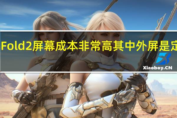 小米MIXFold2屏幕成本非常高其中外屏是定制超高屏占比