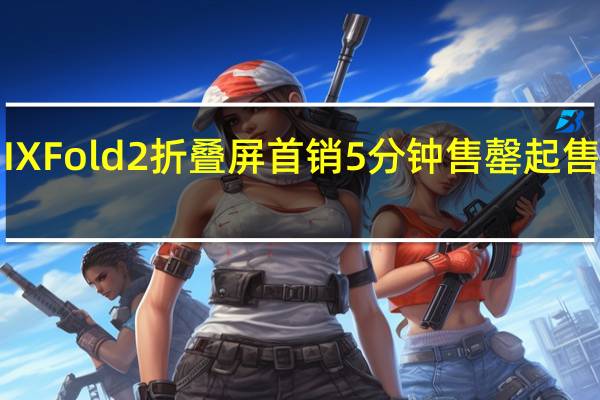 小米MIXFold2折叠屏首销5分钟售罄起售价为8999元