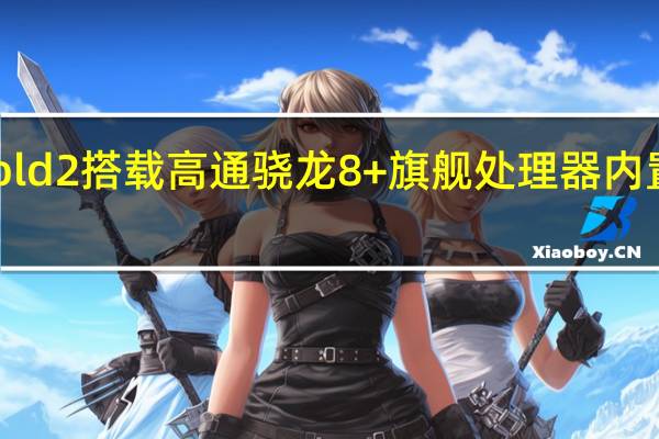 小米MIXFold2搭载高通骁龙8+旗舰处理器内置4500mAh电池