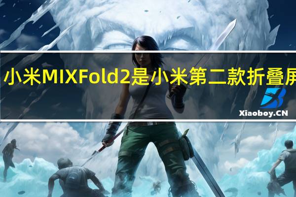 小米MIXFold2是小米第二款折叠屏手机