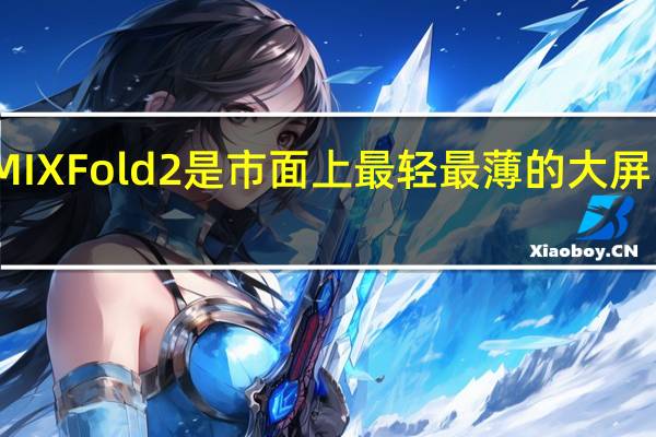 小米MIXFold2是市面上最轻 最薄的大屏内折叠手机