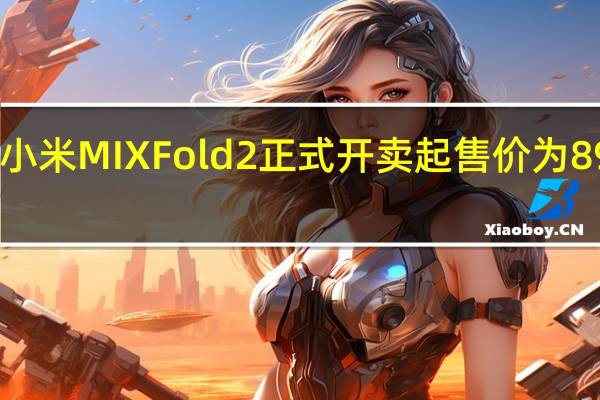 小米MIXFold2正式开卖起售价为8999元