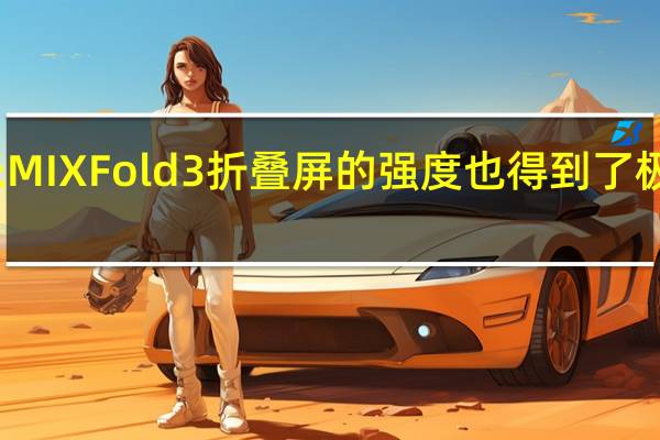 小米MIX Fold 3折叠屏的强度也得到了极大的提升
