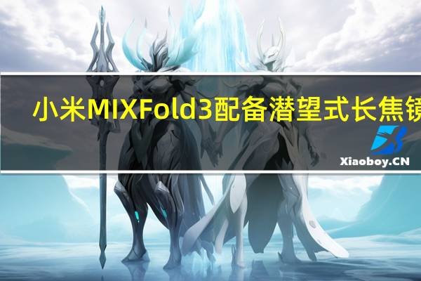 小米MIXFold3配备潜望式长焦镜头