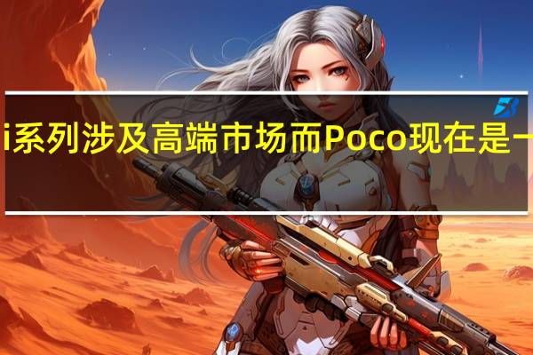 小米Mi系列涉及高端市场 而Poco现在是一个独立品牌