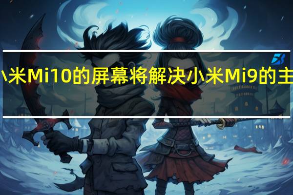 小米Mi 10的屏幕将解决小米Mi 9的主要问题
