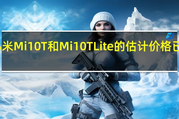 小米Mi 10T和Mi 10T Lite的估计价格已经出现