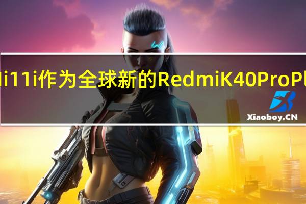 小米Mi11i作为全球新的RedmiK40ProPlus变体发布