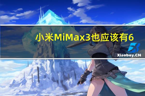 小米MiMax3也应该有6.99英寸的FHD屏幕