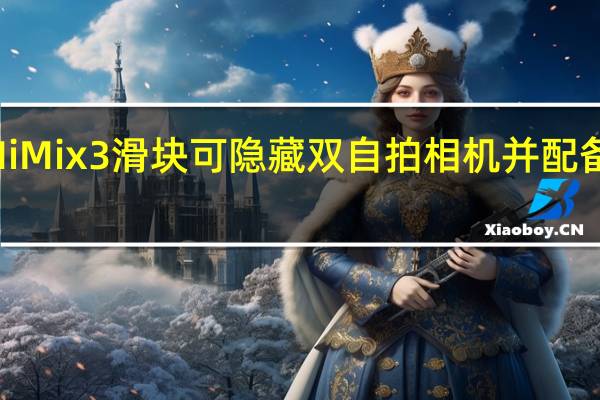 小米MiMix3滑块可隐藏双自拍相机并配备10GBRAM