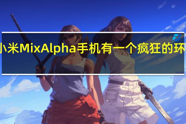 小米Mix Alpha手机有一个疯狂的环绕屏幕