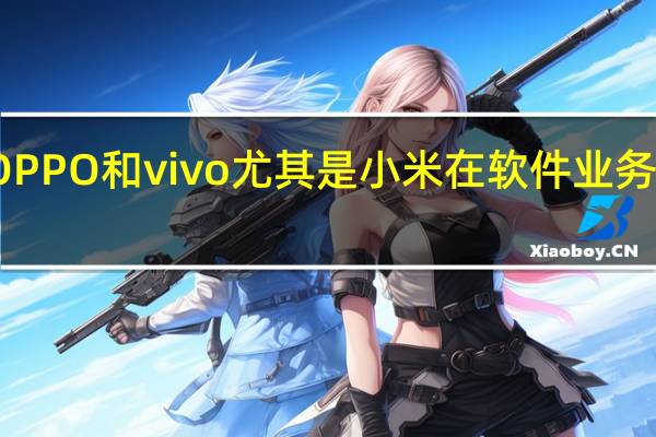 小米 OPPO和vivo 尤其是小米在软件业务上收入较高
