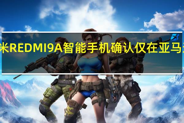 小米REDMI9A智能手机确认仅在亚马逊上可用