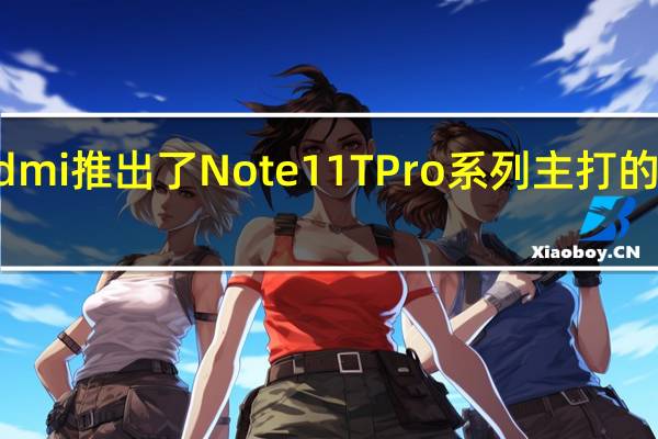 小米Redmi推出了Note 11T Pro系列主打的是性能小旗舰