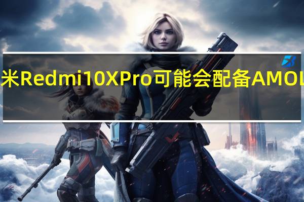 小米Redmi10XPro可能会配备AMOLED屏幕