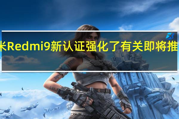 小米Redmi9新认证强化了有关即将推出的传言