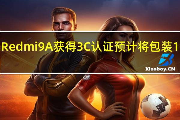 小米Redmi9A获得3C认证预计将包装10W充电器