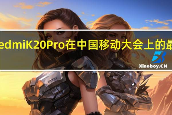 小米RedmiK20Pro在中国移动大会上的最佳拍照手机