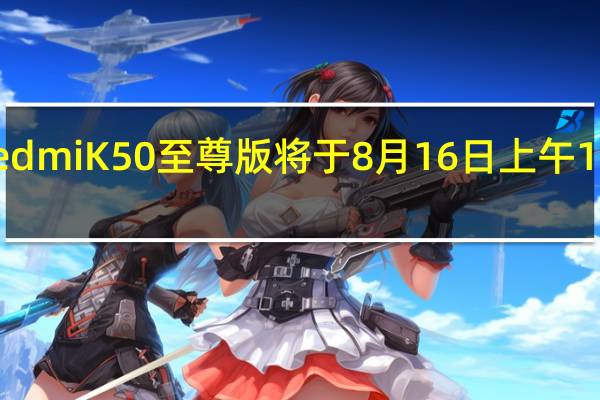 小米RedmiK50至尊版将于8月16日上午10点正式首销