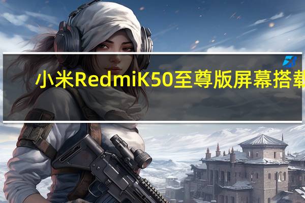 小米Redmi K50至尊版屏幕搭载1.5K屏幕搭载新一代骁龙8 Plus处理器