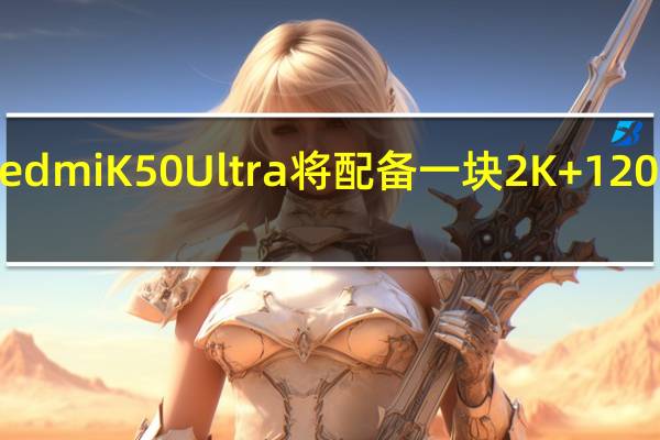 小米RedmiK50Ultra将配备一块2K+120Hz高刷屏幕