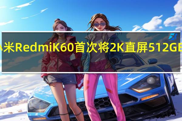 小米RedmiK60首次将2K直屏 512GB大存储