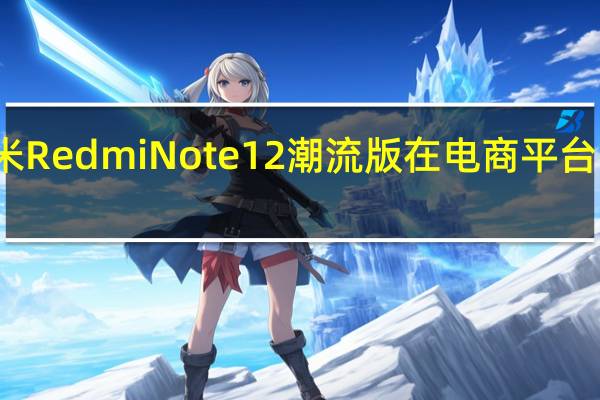 小米RedmiNote12潮流版在电商平台上架销售