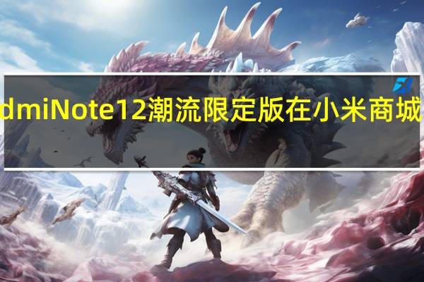 小米RedmiNote12潮流限定版在小米商城上架接受预约