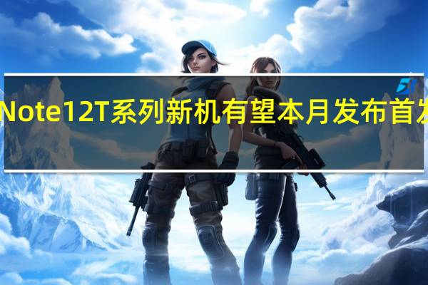 小米RedmiNote12T系列新机有望本月发布首发搭载骁龙7系新U