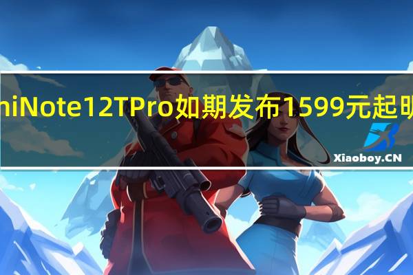 小米RedmiNote12TPro如期发布1599元起明晚8点正式开售