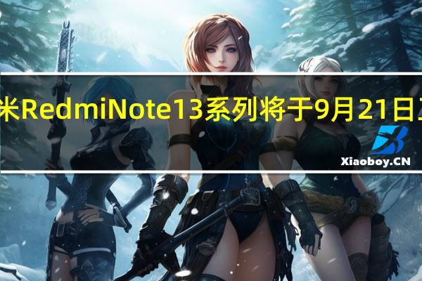 小米RedmiNote13系列将于9月21日正式发布