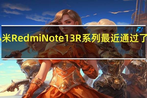 小米RedmiNote13R系列最近通过了3C认证