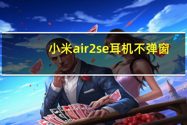 小米air2se耳机不弹窗（小米蓝牙耳机air2没有弹窗）