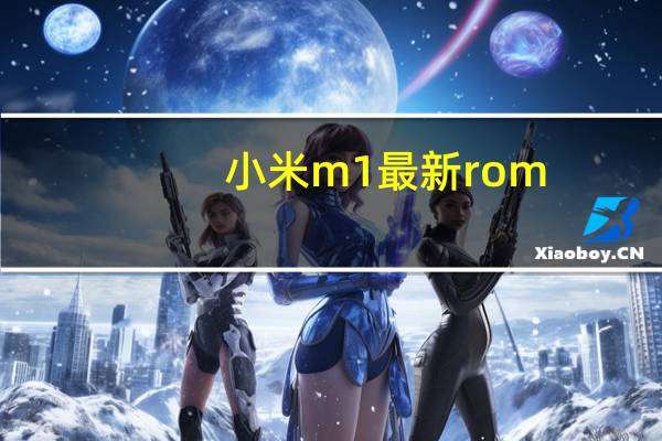 小米m1最新rom(小米m1怎么样)